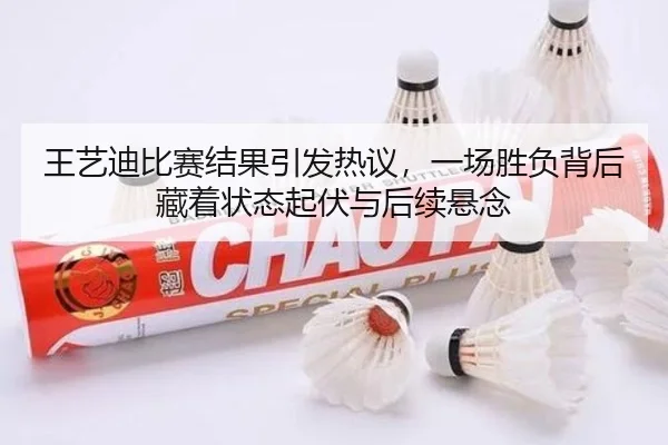 王艺迪比赛结果引发热议，一场胜负背后藏着状态起伏与后续悬念